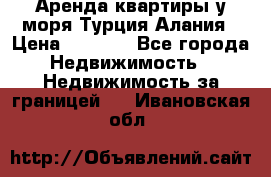 Аренда квартиры у моря Турция Алания › Цена ­ 1 950 - Все города Недвижимость » Недвижимость за границей   . Ивановская обл.
